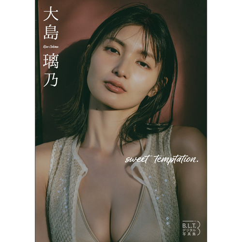 B.L.T.デジタル写真集　大島璃乃 「sweet temptation.」